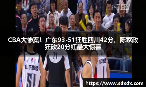 CBA大惨案！广东93-51狂胜四川42分，陈家政狂砍20分红最大惊喜