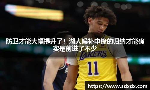 防卫才能大幅提升了！湖人候补中锋的归纳才能确实是前进了不少